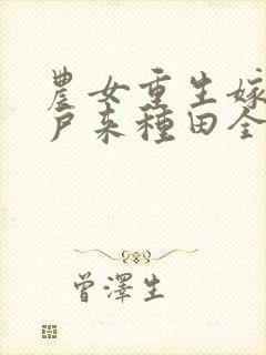 农女重生嫁个猎户来种田全文免费阅读