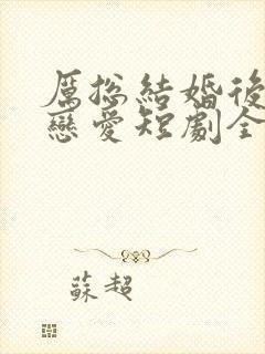 厉总结婚后开始恋爱短剧全集免费观看