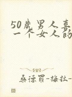 50岁男人喜欢一个女人的表现