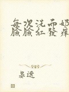 每次洗面奶洗完脸脸红发痒