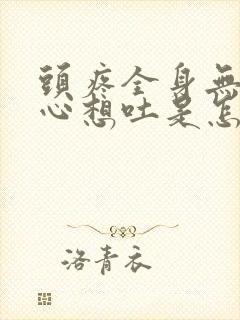 头疼全身无力恶心想吐是怎么回事