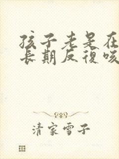 孩子老是在晚上长期反复咳嗽严重怎么办