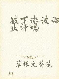 腋下微波治疗能止汗吗