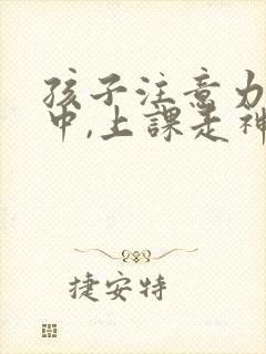 孩子注意力不集中,上课走神