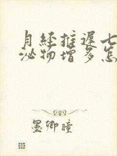 月经推迟七天分泌物增多怎么回事