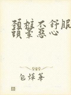 颈椎不舒服导致头晕恶心