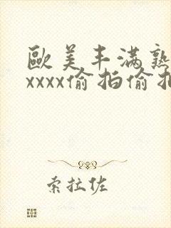 欧美丰满熟妇性xxxx偷拍偷拍