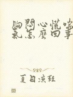 胸闷心慌喘不上气怎么回事封面