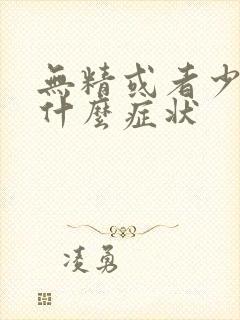 无精或者少精有什么症状