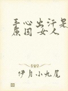 手心出汗是什么原因 女人