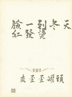 脸一到冬天就泛红发烫