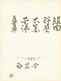 鼻子不舒服流清鼻涕怎么回事