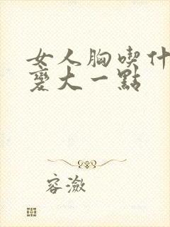 女人胸吃什么能变大一点