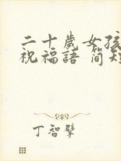 二十岁女孩生日祝福语 简短独特