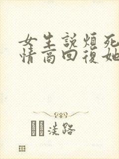 女生说烦死了高情商回复她