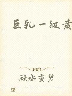 巨乳一级黄色片