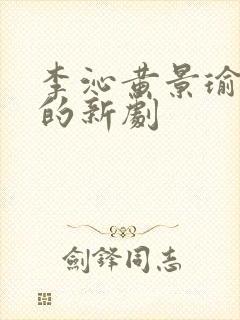 李沁黄景瑜主演的新剧