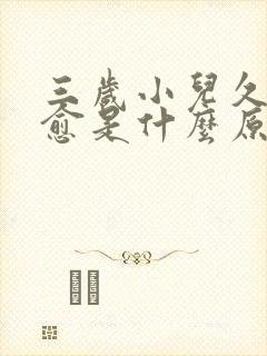 三岁小儿久咳不愈是什么原因