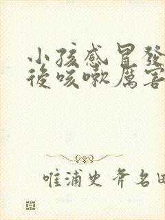 小孩感冒发烧过后咳嗽厉害怎么办