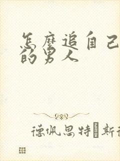 怎么追自己喜欢的男人