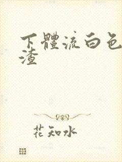 下体流白色豆腐渣