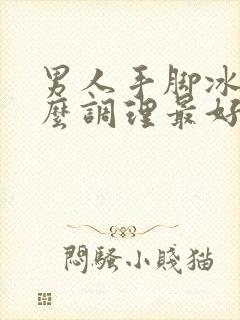 男人手脚冰凉怎么调理最好