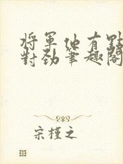 将军他有点不太对劲笔趣阁