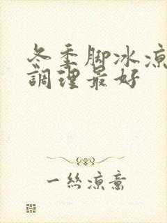 冬季脚冰凉怎么调理最好