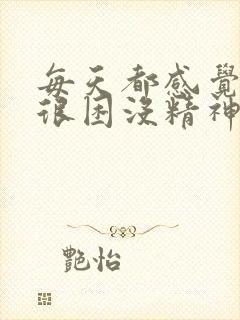 每天都感觉很累很困没精神吃什么药