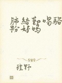 肺结节喝骆驼奶粉好吗