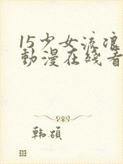 15少女流浪记动漫在线看数码