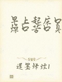 早上起床口干舌燥口苦口臭是什么原因