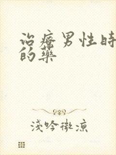 治疗男性时间短的药