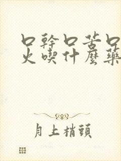 口干口苦口臭上火吃什么药效果最佳封面