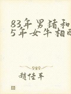 83年男猪和85年女牛相配婚姻如何