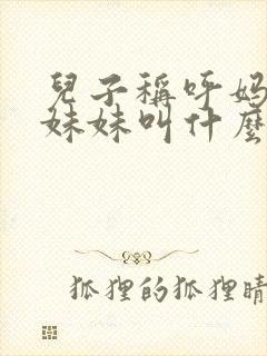 儿子称呼妈妈的妹妹叫什么