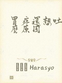 胃疼还想吐是什么原因