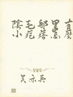 阴毛那里有一个小疙瘩怎么回事