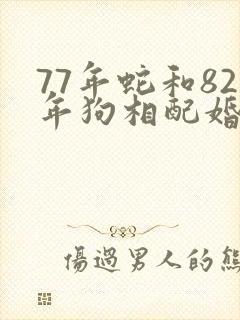 77年蛇和82年狗相配婚姻如何