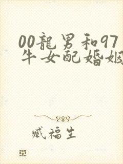 00龙男和97牛女配婚姻好不好