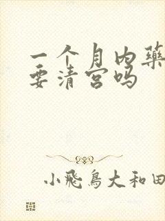 一个月内药流需要清宫吗