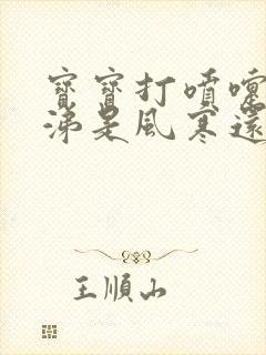 宝宝打喷嚏流鼻涕是风寒还是风热