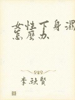 女性下身湿热重怎么办