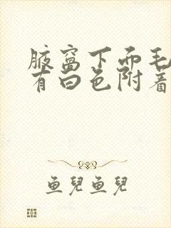 腋窝下面毛毛是有白色附着物