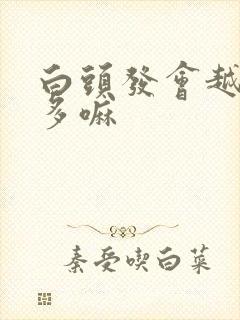 白头发会越拔越多嘛