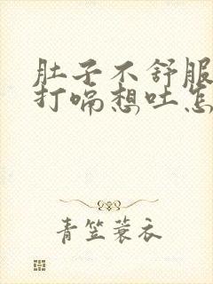 肚子不舒服一直打嗝想吐怎么办