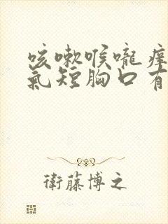 咳嗽喉咙痒胸闷气短胸口有压迫感