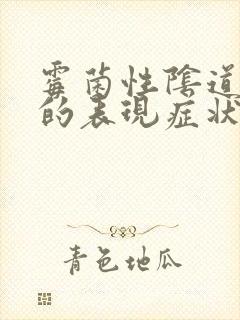 霉菌性阴道发炎的表现症状