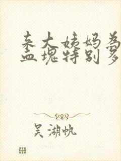 来大姨妈为什么血块特别多