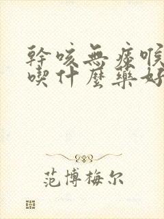 干咳无痰喉咙痒吃什么药好